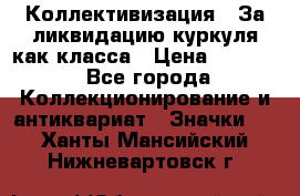 1) Коллективизация - За ликвидацию куркуля как класса › Цена ­ 4 800 - Все города Коллекционирование и антиквариат » Значки   . Ханты-Мансийский,Нижневартовск г.